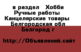  в раздел : Хобби. Ручные работы » Канцелярские товары . Белгородская обл.,Белгород г.